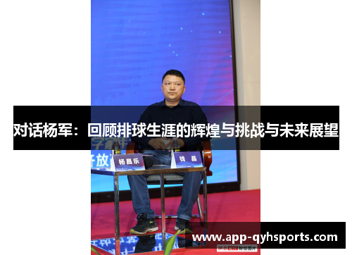 对话杨军：回顾排球生涯的辉煌与挑战与未来展望