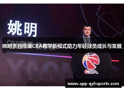 姚明亲自授课CBA教学新模式助力年轻球员成长与发展